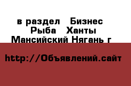  в раздел : Бизнес » Рыба . Ханты-Мансийский,Нягань г.